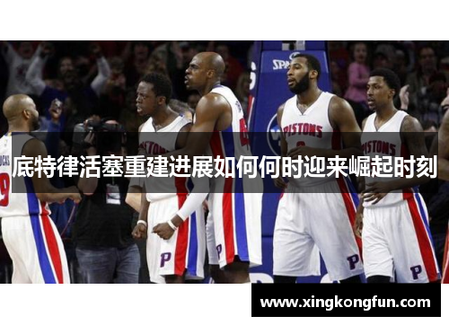 底特律活塞重建进展如何何时迎来崛起时刻
