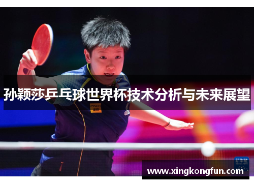 孙颖莎乒乓球世界杯技术分析与未来展望