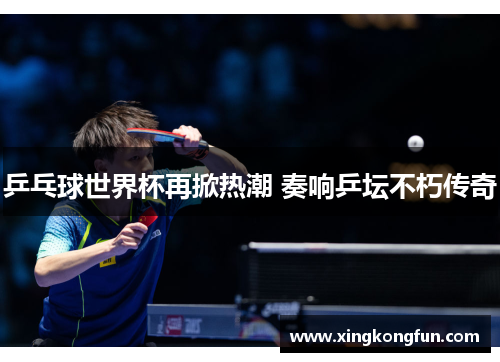 乒乓球世界杯再掀热潮 奏响乒坛不朽传奇