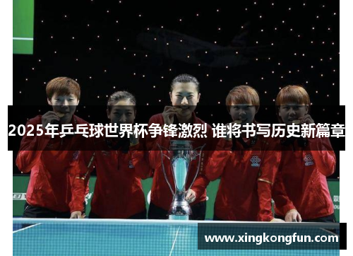 2025年乒乓球世界杯争锋激烈 谁将书写历史新篇章