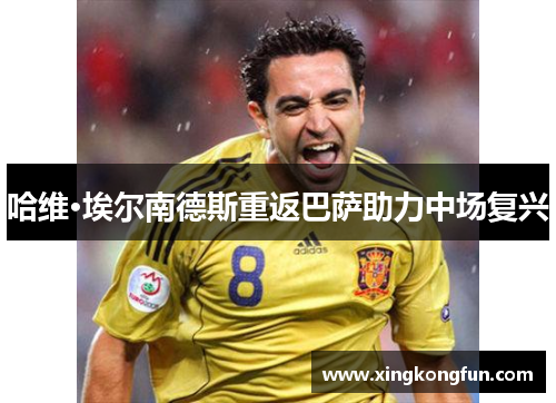 哈维·埃尔南德斯重返巴萨助力中场复兴
