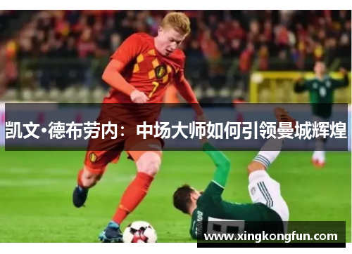 凯文·德布劳内：中场大师如何引领曼城辉煌