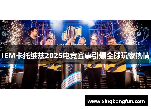 IEM卡托维兹2025电竞赛事引爆全球玩家热情