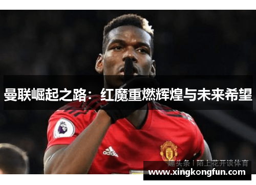 曼联崛起之路：红魔重燃辉煌与未来希望