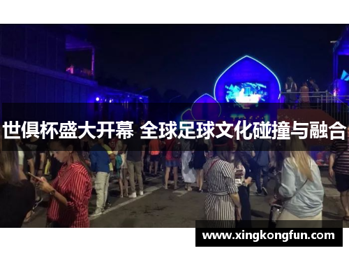 世俱杯盛大开幕 全球足球文化碰撞与融合