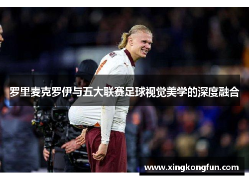 罗里麦克罗伊与五大联赛足球视觉美学的深度融合