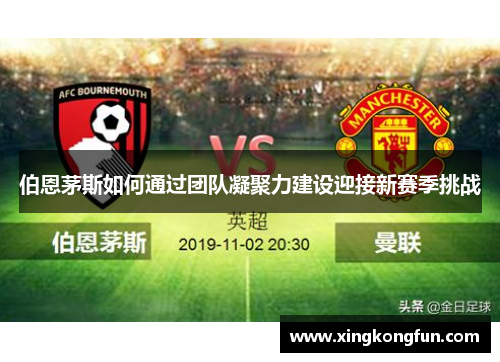 伯恩茅斯如何通过团队凝聚力建设迎接新赛季挑战