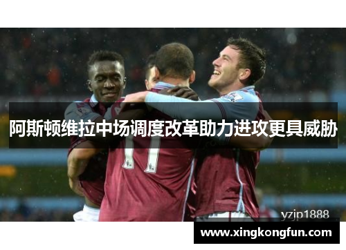 阿斯顿维拉中场调度改革助力进攻更具威胁