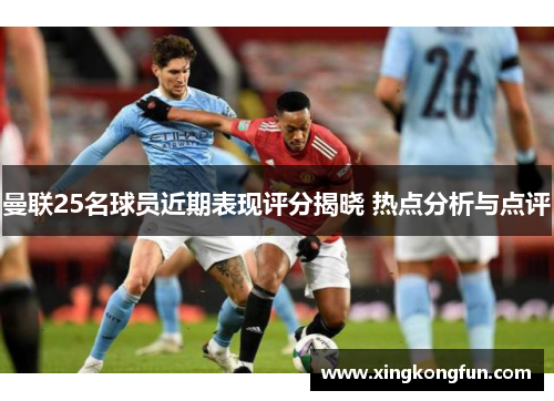 曼联25名球员近期表现评分揭晓 热点分析与点评