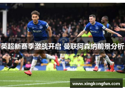 英超新赛季激战开启 曼联阿森纳前景分析