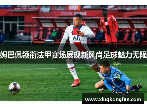 姆巴佩领衔法甲赛场展现新风尚足球魅力无限