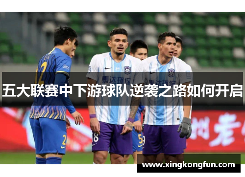 五大联赛中下游球队逆袭之路如何开启