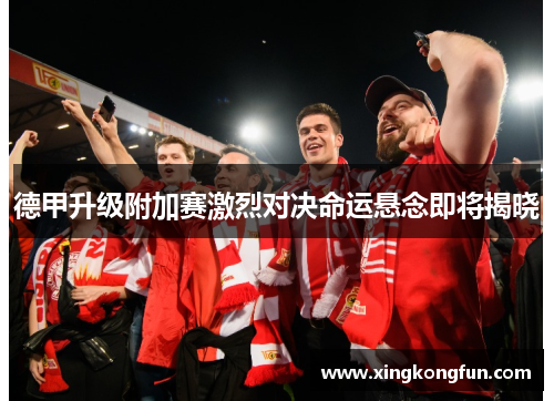 德甲升级附加赛激烈对决命运悬念即将揭晓