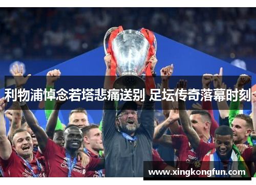 利物浦悼念若塔悲痛送别 足坛传奇落幕时刻